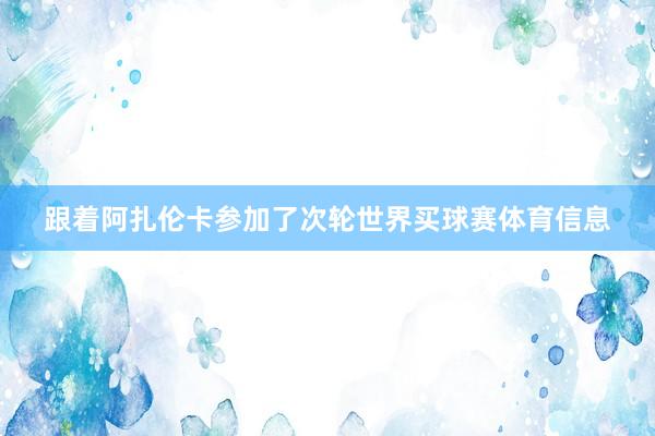 跟着阿扎伦卡参加了次轮世界买球赛体育信息