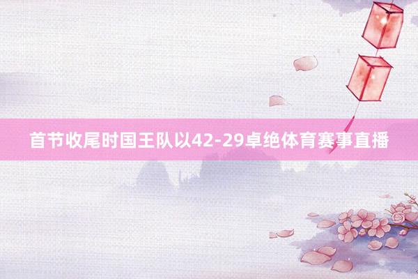 首节收尾时国王队以42-29卓绝体育赛事直播