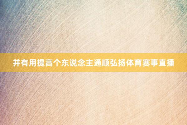 并有用提高个东说念主通顺弘扬体育赛事直播