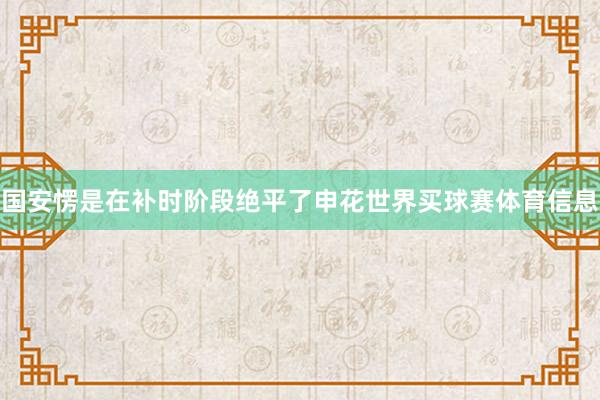 国安愣是在补时阶段绝平了申花世界买球赛体育信息