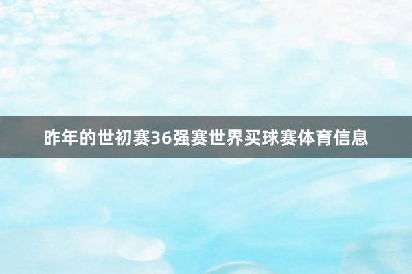 昨年的世初赛36强赛世界买球赛体育信息
