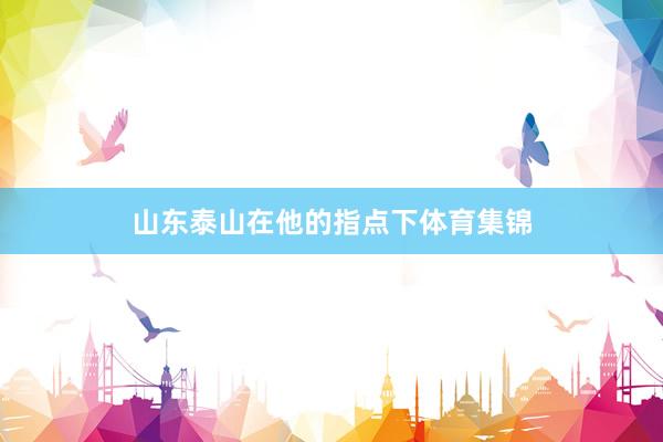 山东泰山在他的指点下体育集锦