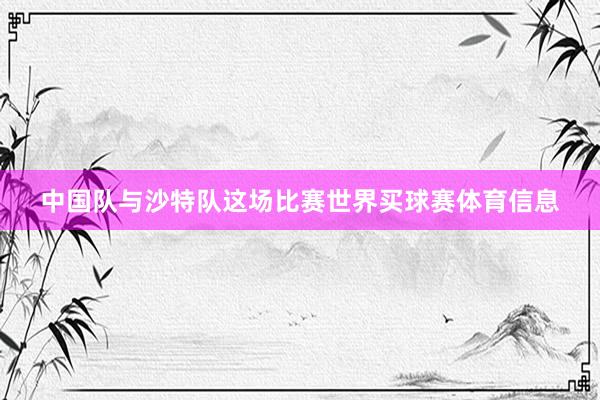 中国队与沙特队这场比赛世界买球赛体育信息