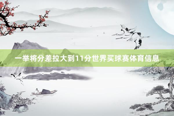 一举将分差拉大到11分世界买球赛体育信息