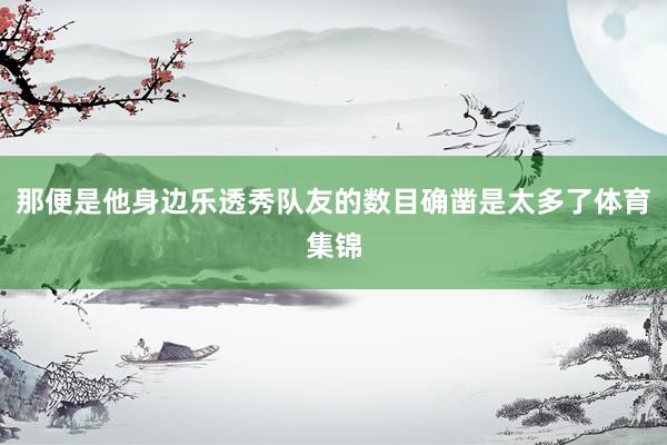 那便是他身边乐透秀队友的数目确凿是太多了体育集锦