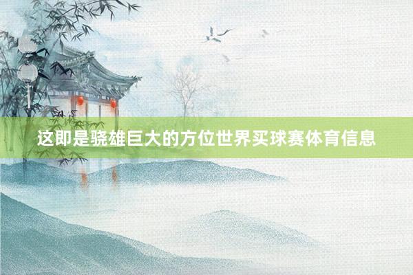 这即是骁雄巨大的方位世界买球赛体育信息