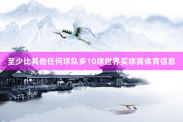 至少比其他任何球队多10球世界买球赛体育信息