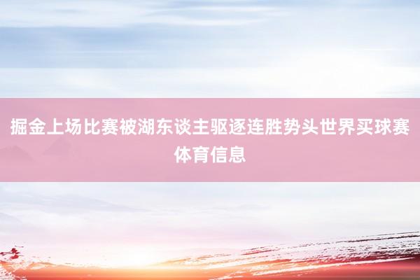 掘金上场比赛被湖东谈主驱逐连胜势头世界买球赛体育信息