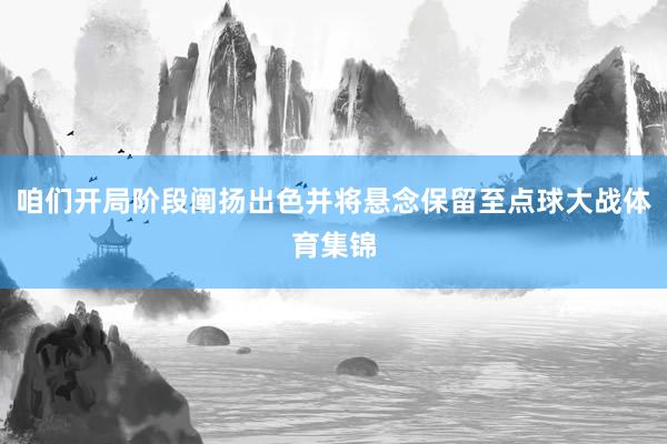 咱们开局阶段阐扬出色并将悬念保留至点球大战体育集锦