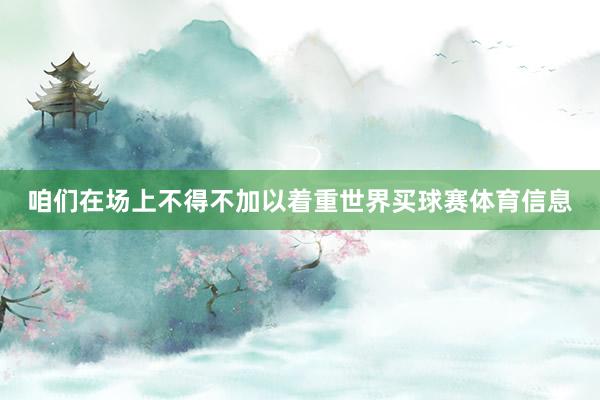 咱们在场上不得不加以着重世界买球赛体育信息