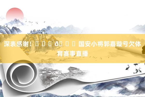 深表感谢！			🙏国安小将郭嘉璇亏欠体育赛事直播