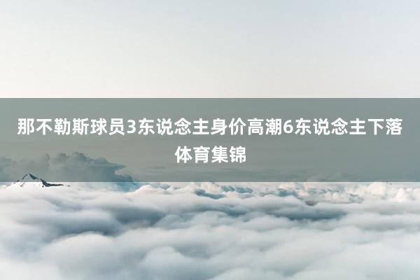 那不勒斯球员3东说念主身价高潮6东说念主下落体育集锦