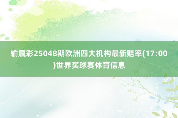 输赢彩25048期欧洲四大机构最新赔率(17:00)世界买球赛体育信息