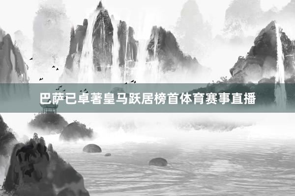 巴萨已卓著皇马跃居榜首体育赛事直播