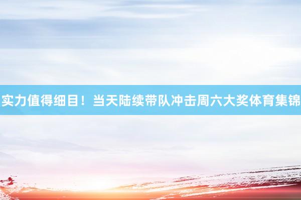 实力值得细目！当天陆续带队冲击周六大奖体育集锦