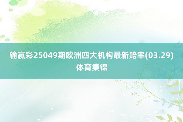 输赢彩25049期欧洲四大机构最新赔率(03.29)体育集锦