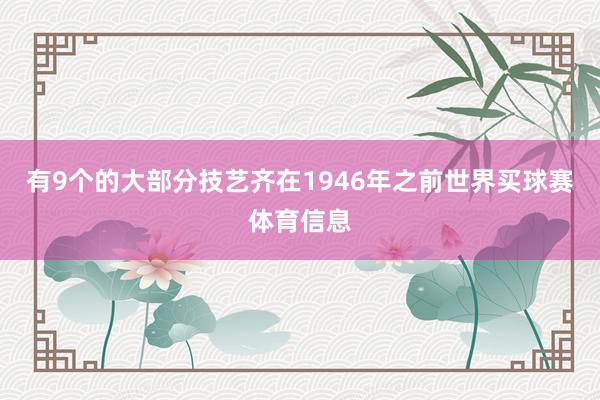 有9个的大部分技艺齐在1946年之前世界买球赛体育信息