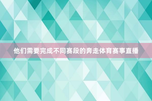 他们需要完成不同赛段的奔走体育赛事直播