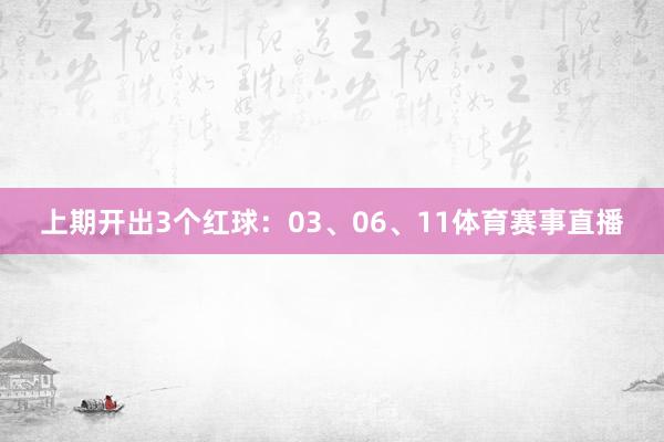 上期开出3个红球：03、06、11体育赛事直播
