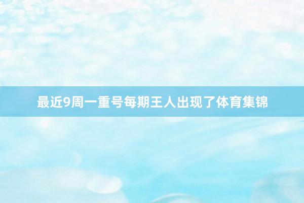 最近9周一重号每期王人出现了体育集锦