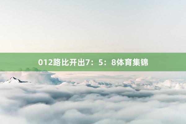 012路比开出7：5：8体育集锦