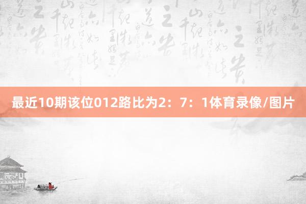 最近10期该位012路比为2:7:1体育录像/图片