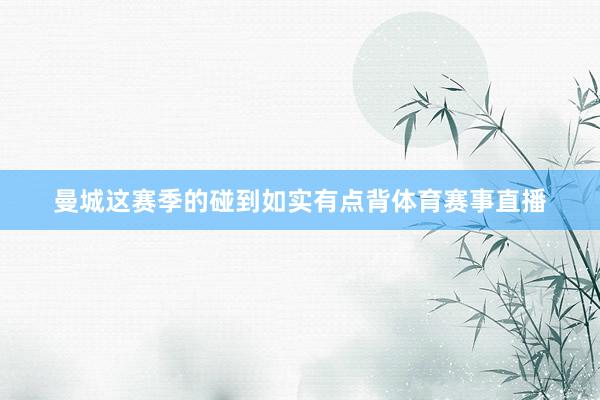曼城这赛季的碰到如实有点背体育赛事直播
