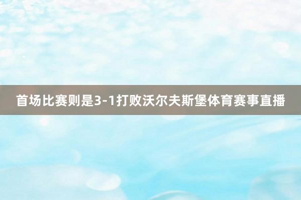 首场比赛则是3-1打败沃尔夫斯堡体育赛事直播