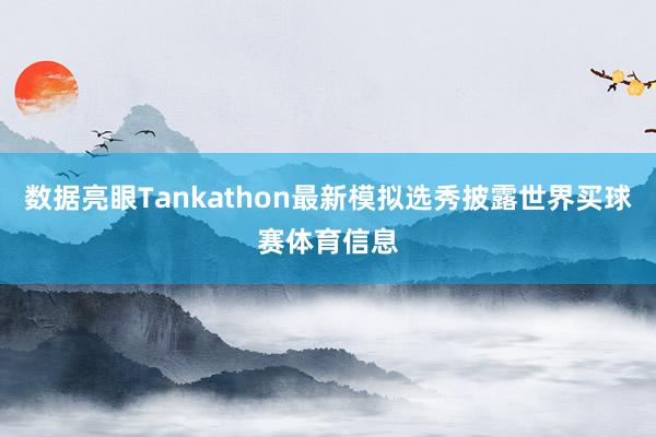 数据亮眼Tankathon最新模拟选秀披露世界买球赛体育信息