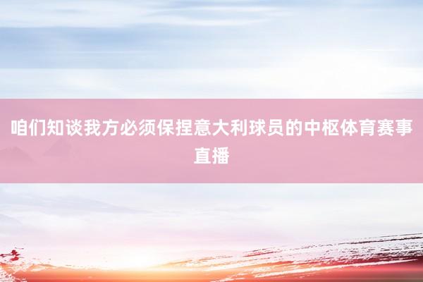 咱们知谈我方必须保捏意大利球员的中枢体育赛事直播