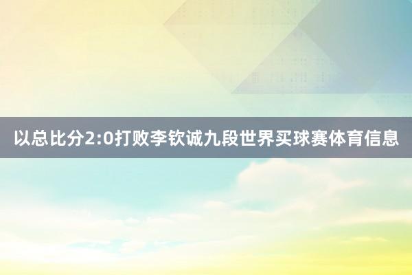 以总比分2:0打败李钦诚九段世界买球赛体育信息