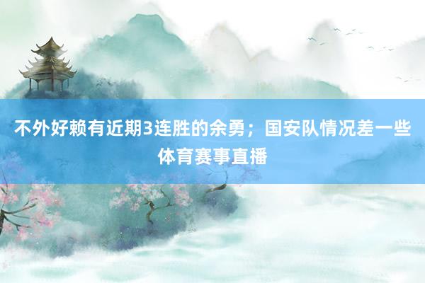 不外好赖有近期3连胜的余勇；国安队情况差一些体育赛事直播