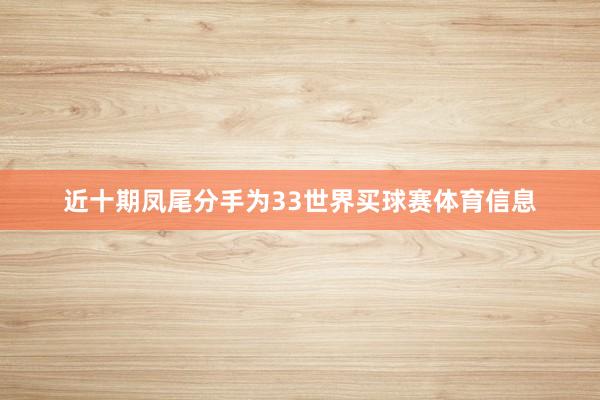 近十期凤尾分手为33世界买球赛体育信息