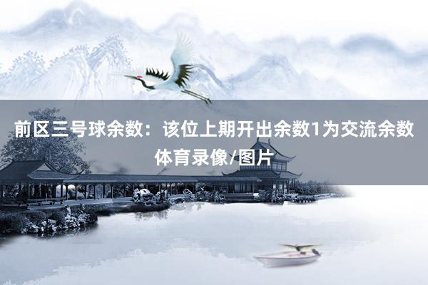 前区三号球余数：该位上期开出余数1为交流余数体育录像/图片