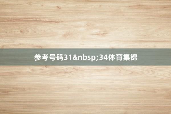 参考号码31&nbsp;34体育集锦