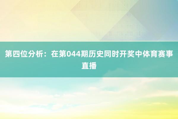 第四位分析：在第044期历史同时开奖中体育赛事直播