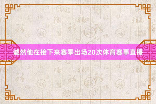 诚然他在接下来赛季出场20次体育赛事直播