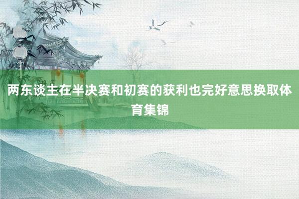 两东谈主在半决赛和初赛的获利也完好意思换取体育集锦