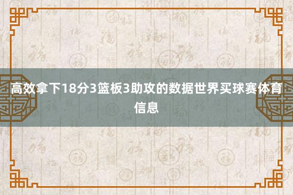 高效拿下18分3篮板3助攻的数据世界买球赛体育信息