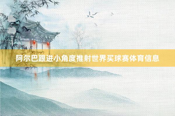 阿尔巴跟进小角度推射世界买球赛体育信息