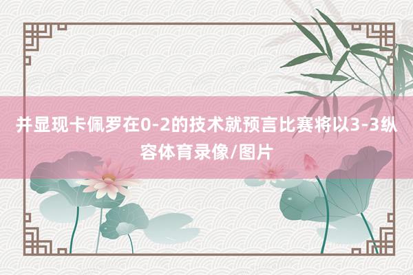 并显现卡佩罗在0-2的技术就预言比赛将以3-3纵容体育录像/图片