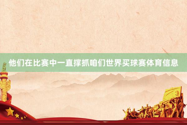 他们在比赛中一直撑抓咱们世界买球赛体育信息