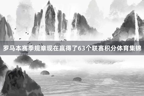 罗马本赛季规章现在赢得了63个联赛积分体育集锦
