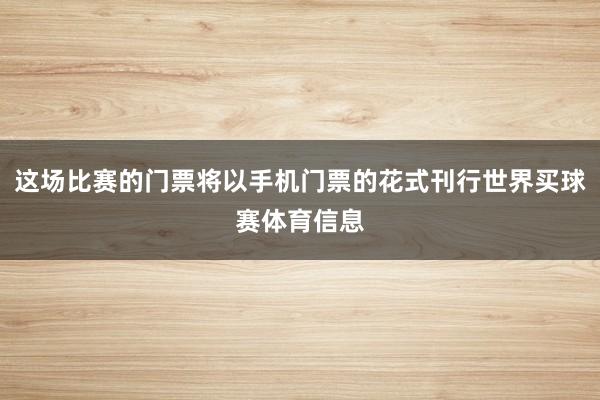 这场比赛的门票将以手机门票的花式刊行世界买球赛体育信息