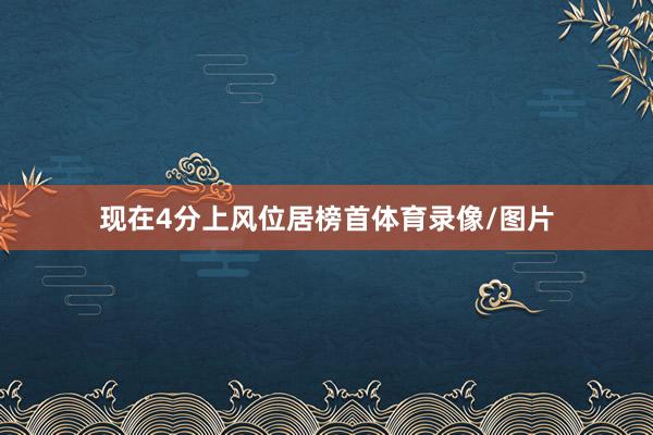 现在4分上风位居榜首体育录像/图片