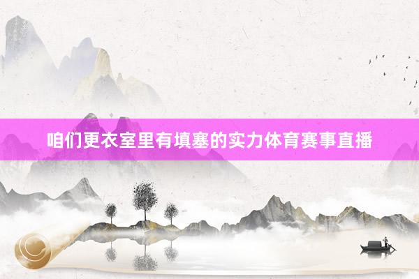 咱们更衣室里有填塞的实力体育赛事直播