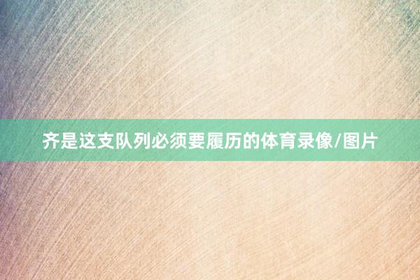 齐是这支队列必须要履历的体育录像/图片