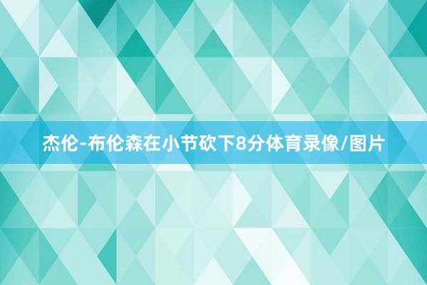 杰伦-布伦森在小节砍下8分体育录像/图片