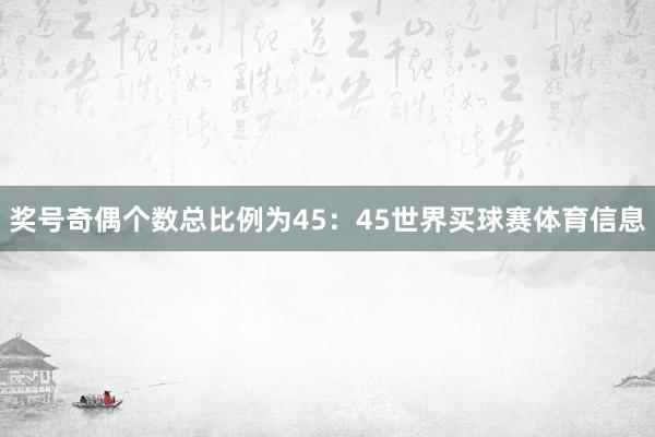 奖号奇偶个数总比例为45：45世界买球赛体育信息