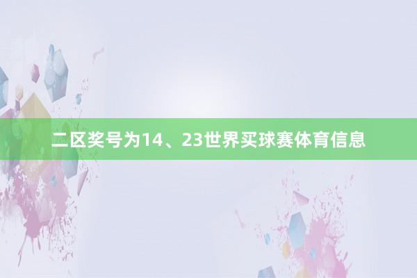 二区奖号为14、23世界买球赛体育信息